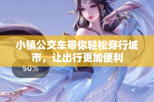 小镇公交车带你轻松穿行城市，让出行更加便利