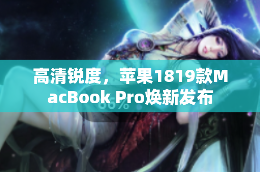 高清锐度，苹果1819款MacBook Pro焕新发布