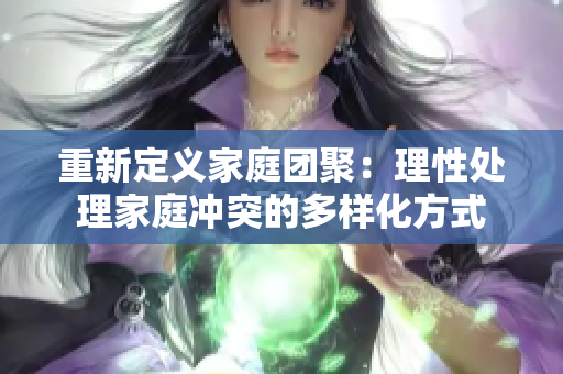 重新定义家庭团聚：理性处理家庭冲突的多样化方式