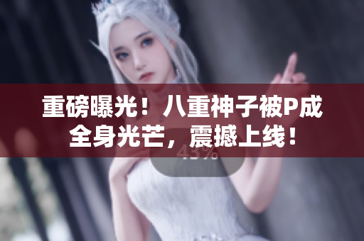 重磅曝光！八重神子被P成全身光芒，震撼上线！