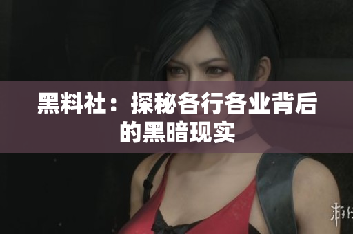 黑料社：探秘各行各业背后的黑暗现实