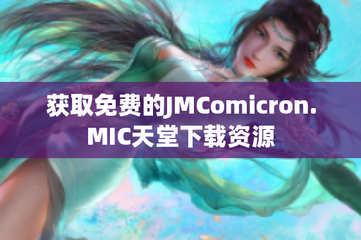 获取免费的JMComicron.MIC天堂下载资源