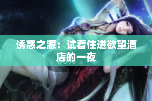 诱惑之源：试着住进欲望酒店的一夜