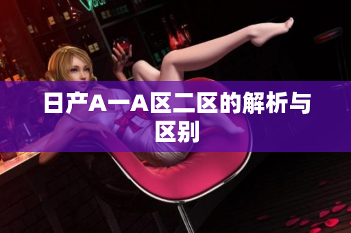 日产A一A区二区的解析与区别