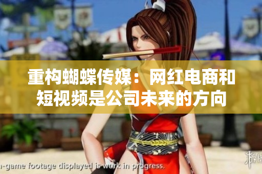 重构蝴蝶传媒：网红电商和短视频是公司未来的方向
