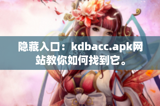 隐藏入口：kdbacc.apk网站教你如何找到它。