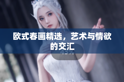 欧式春画精选，艺术与情欲的交汇