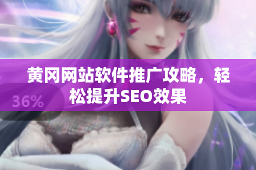 黄冈网站软件推广攻略，轻松提升SEO效果