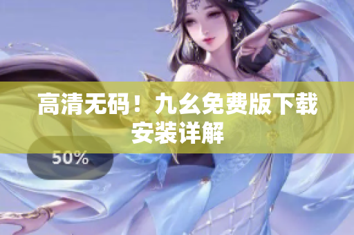 高清无码！九幺免费版下载安装详解