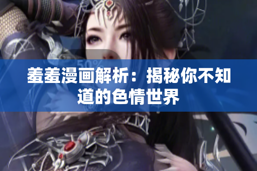 羞羞漫画解析：揭秘你不知道的色情世界