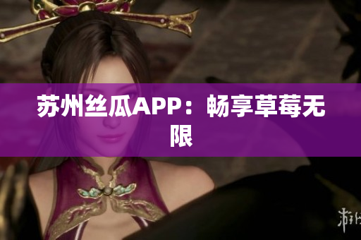 苏州丝瓜APP：畅享草莓无限