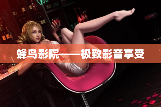 蜂鸟影院——极致影音享受
