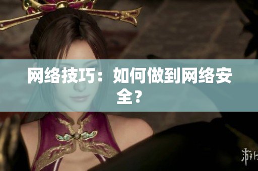 网络技巧：如何做到网络安全？