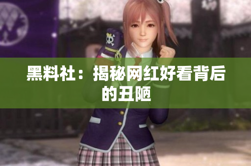 黑料社：揭秘网红好看背后的丑陋