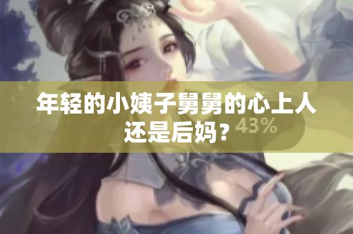 年轻的小姨子舅舅的心上人还是后妈？