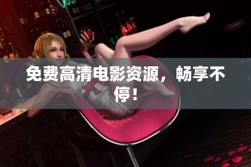 免费高清电影资源，畅享不停！