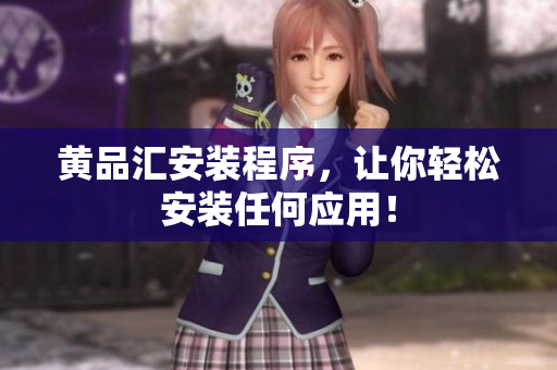 黄品汇安装程序，让你轻松安装任何应用！