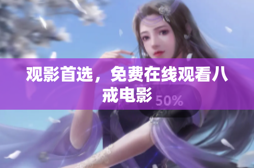 观影首选，免费在线观看八戒电影