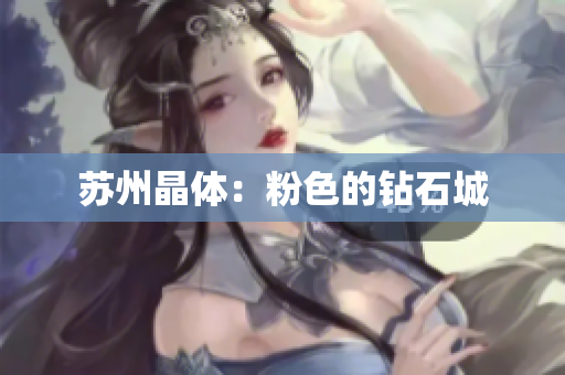 苏州晶体：粉色的钻石城