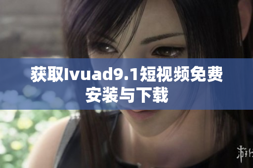 获取Ivuad9.1短视频免费安装与下载