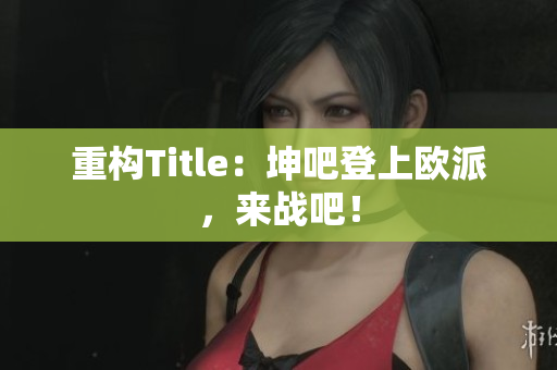 重构Title：坤吧登上欧派，来战吧！