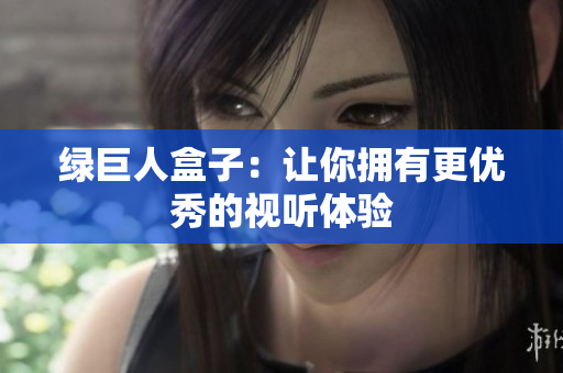 绿巨人盒子：让你拥有更优秀的视听体验