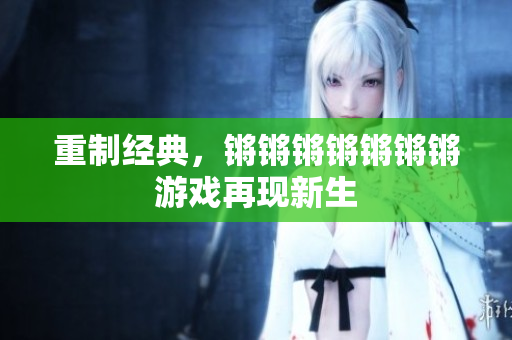 重制经典，锵锵锵锵锵锵锵游戏再现新生