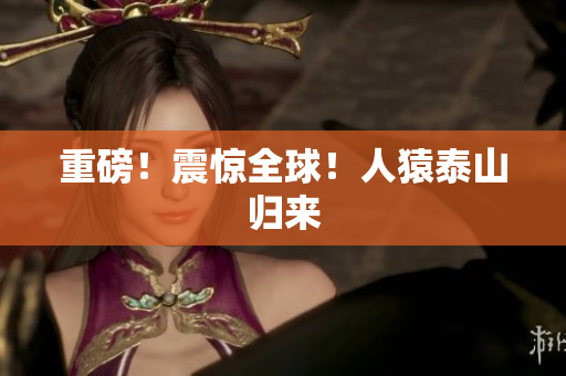 重磅！震惊全球！人猿泰山归来