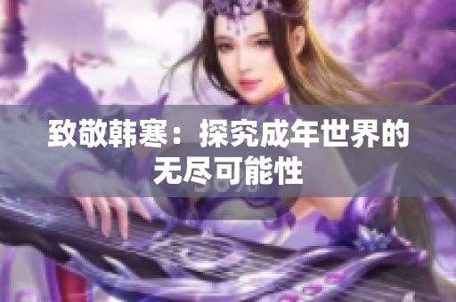 致敬韩寒：探究成年世界的无尽可能性