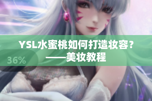 YSL水蜜桃如何打造妆容？——美妆教程