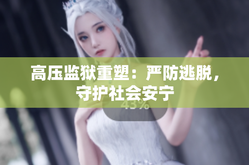 高压监狱重塑：严防逃脱，守护社会安宁