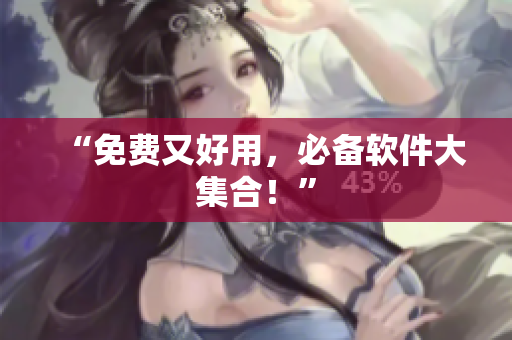 “免费又好用，必备软件大集合！”