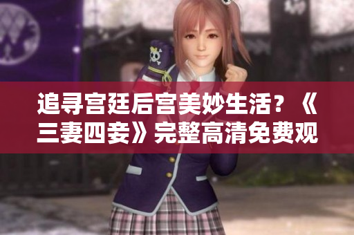 追寻宫廷后宫美妙生活？《三妻四妾》完整高清免费观看！