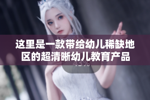 这里是一款带给幼儿稀缺地区的超清晰幼儿教育产品