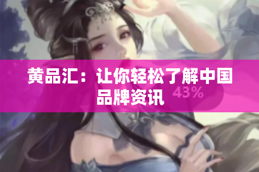 黄品汇：让你轻松了解中国品牌资讯