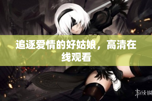 追逐爱情的好姑娘，高清在线观看