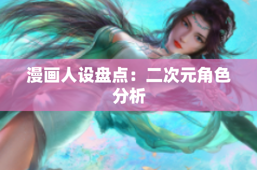 漫画人设盘点：二次元角色分析