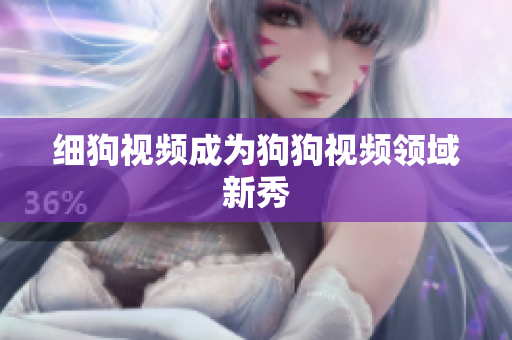 细狗视频成为狗狗视频领域新秀