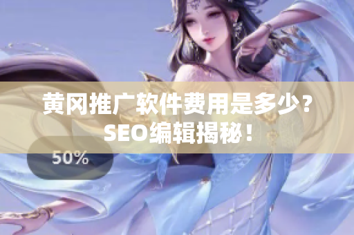 黄冈推广软件费用是多少？SEO编辑揭秘！