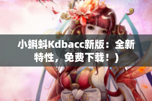 小蝌蚪Kdbacc新版：全新特性，免费下载！)