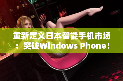 重新定义日本智能手机市场：突破Windows Phone！