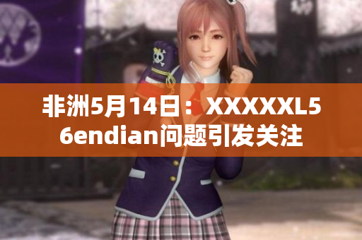 非洲5月14日：XXXXXL56endian问题引发关注