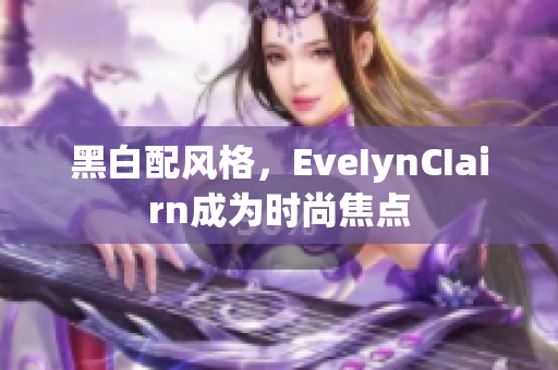 黑白配风格，EveIynCIairn成为时尚焦点
