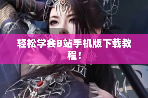 轻松学会B站手机版下载教程！