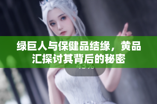 绿巨人与保健品结缘，黄品汇探讨其背后的秘密