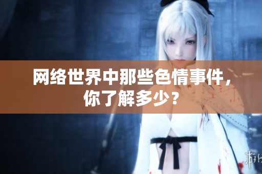 网络世界中那些色情事件，你了解多少？