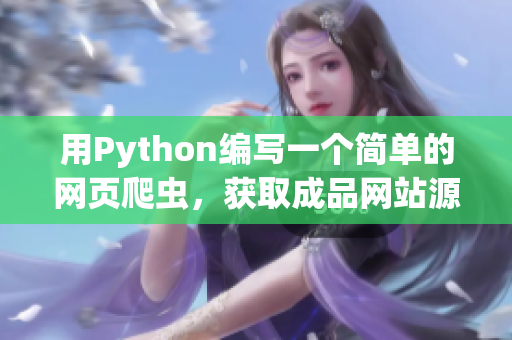 用Python编写一个简单的网页爬虫，获取成品网站源码的方法！