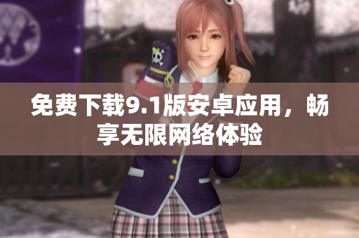 免费下载9.1版安卓应用，畅享无限网络体验