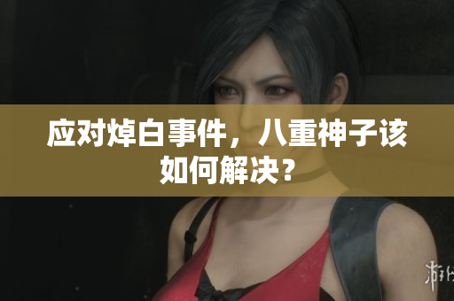 应对焯白事件，八重神子该如何解决？