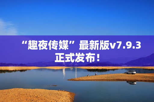 “趣夜传媒”最新版v7.9.3正式发布！